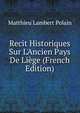 Recit Historiques Sur L'Ancien Pays De Li?ge (French Edition), Matthieu Lambert Polain 