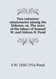 Two volunteer missionaries among the Dakotas: or, The story of the labors of Samuel W. and Gideon H. Pond, S W. 1850-1916 Pond 
