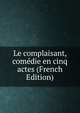 Le complaisant, comedie en cinq actes (French Edition), 