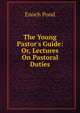 The Young Pastor's Guide: Or, Lectures On Pastoral Duties, Enoch Pond 