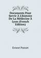 Documents Pour Servir ? L'histoire De La M?decine ? Lyon (French Edition), Ernest Poncet 