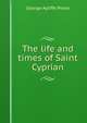 The life and times of Saint Cyprian, George Ayliffe Poole 