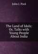 The Land of Idols: Or, Talks with Young People About India, John J. Pool 