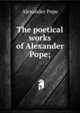 The poetical works of Alexander Pope;, Alexander Pope 