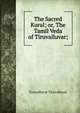 The Sacred Kural; or, The Tamil Veda of Tiruvalluvar;, Tiruvalluvar Tiruvalluvar 