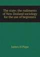 The state: the rudiments of New Zealand sociology for the use of beginners, James H Pope 