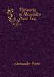 The works of Alexander Pope, Esq;, Alexander Pope 