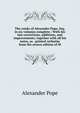 The works of Alexander Pope, Esq. in six volumes complete.: With his last corrections, additions, and improvements; together with all his notes, as . printed verbatim from the octavo edition of M, Alexander Pope 