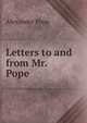 Letters to and from Mr. Pope, Alexander Pope 