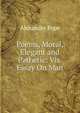 Poems, Moral, Elegant and Pathetic: Vis. Essay On Man, Alexander Pope 