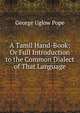 A Tamil Hand-Book: Or Full Introduction to the Common Dialect of That Language, George Uglow Pope 
