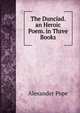 The Dunciad. an Heroic Poem. in Three Books, Alexander Pope 