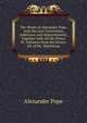 The Works of Alexander Pope. with His Last Corrections, Additions, and Improvements; Together with All His Notes: Pr. Verbatim from the Octavo Ed. of Mr. Warburton, Alexander Pope 