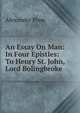 An Essay On Man: In Four Epistles: To Henry St. John, Lord Bolingbroke, Alexander Pope 