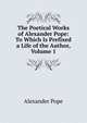 The Poetical Works of Alexander Pope: To Which Is Prefixed a Life of the Author, Volume 1, Alexander Pope 