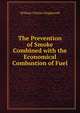 The Prevention of Smoke Combined with the Economical Combustion of Fuel, William Charles Popplewell 