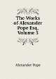 The Works of Alexander Pope Esq, Volume 3, Pope Alexander 