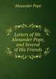 Letters of Mr. Alexander Pope, and Several of His Friends, Alexander Pope 