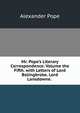 Mr. Pope's Literary Correspondence. Volume the Fifth. with Letters of Lord Bolingbroke. Lord Lansdowne. ., Pope Alexander 