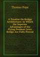 A Treatise On Bridge Architecture: In Which the Superior Advantages of the Flying Pendent Lever Bridge Are Fully Proved, Thomas Pope 