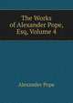 The Works of Alexander Pope, Esq, Volume 4, Alexander Pope 