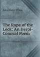 The Rape of the Lock: An Heroi-Comical Poem, Alexander Pope 