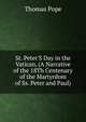 St. Peter'S Day in the Vatican, (A Narrative of the 18Th Centenary of the Martyrdom of Ss. Peter and Paul)., Thomas Pope 
