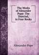 The Works of Alexander Pope: The Dunciad, in Four Books, Alexander Pope 