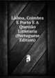 Lisboa, Coimbra E Porto E A Questao Litteraria (Portuguese Edition), 