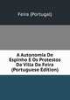 A Autonomia De Espinho E Os Protestos Da Villa Da Feira (Portuguese Edition), Feira (Portugal) 