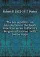 The ten republics: an introduction to the South American series in Porter's Progress of nations : with twelve maps, Robert P. 1852-1917 Porter 
