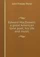 Edward MacDowell: a great American tone poet, his life and music, John Fielder Porte 