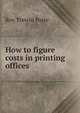 How to figure costs in printing offices, Roy Trewin Porte 