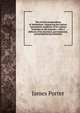 The revised compendium of Methodism: embracing the history and present condition of its various branches in all countries : with a defence of its doctrinal, governmental, and prudential peculiarities, James Porter 