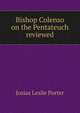 Bishop Colenso on the Pentateuch reviewed, Josias Leslie Porter 