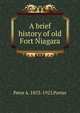 A brief history of old Fort Niagara, Peter A. 1853-1925 Porter 