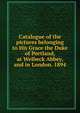 Catalogue of the pictures belonging to His Grace the Duke of Portland, at Welbeck Abbey, and in London. 1894, 