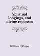 Spiritual longings, and divine reponses, William H Porter 