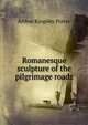 Romanesque sculpture of the pilgrimage roads, Arthur Kingsley Porter 