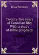 Twenty-five years of Canadian life: With a study of Bible prophecy, Rosa Portlock 