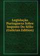 Legislacao Portugueza Sobre Imposto Do Sello (Galician Edition), 