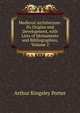 Medieval Architecture: Its Origins and Development, with Lists of Monuments and Bibliographies, Volume 2, Arthur Kingsley Porter 
