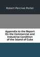 Appendix to the Report On the Commercial and Industrial Condition of the Island of Cuba, Porter, Robert P. (Robert Percival), 1852-1917 