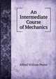 An Intermediate Course of Mechanics, Alfred William Porter 
