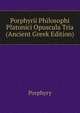 Porphyrii Philosophi Platonici Opuscula Tria (Ancient Greek Edition), Porphyry 