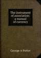 The instrument of association: a manual of currency, George A Potter 