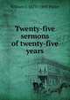 Twenty-five sermons of twenty-five years, William J. 1829?-1893 Potter 