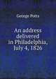 An address delivered in Philadelphia, July 4, 1826, George Potts 