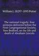 The national tragedy: four sermons delivered before the First Congregational Society, New Bedford, on the life and death of Abraham Lincoln, William J. 1829?-1893 Potter 