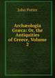 Arch?ologia Gr?ca: Or, the Antiquities of Greece, Volume 2, John Potter 